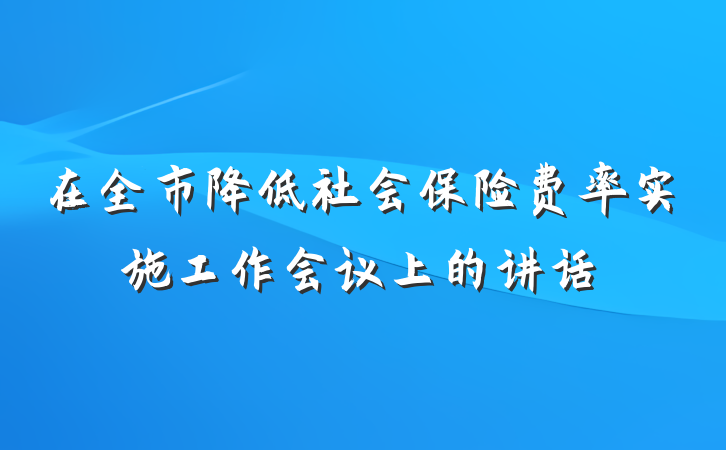 在全市降低社会保险费率实施工作会议上的讲话
