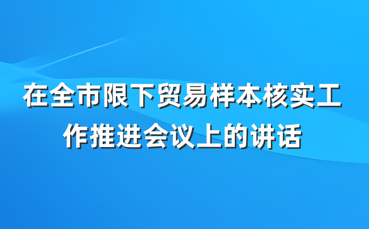 在全市限下贸易样本核实工作推进会议上的讲话