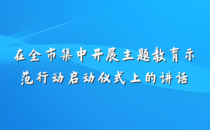 在全市集中开展主题教育示范行动启动仪式上的讲话