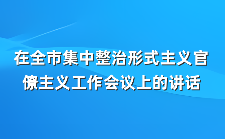 在全市集中整治形式主义官僚主义工作会议上的讲话
