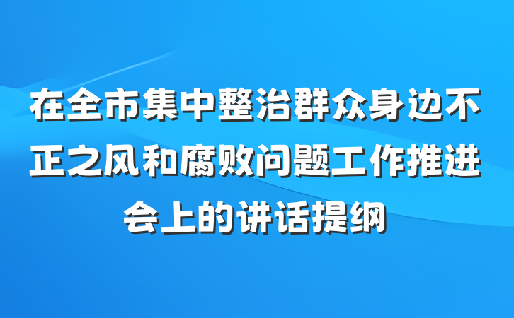 在全市集中整治群众身边不正之风和腐败问题工作推进会上的讲话提纲