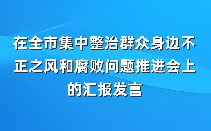 在全市集中整治群众身边不正之风和腐败问题推进会上的汇报发言
