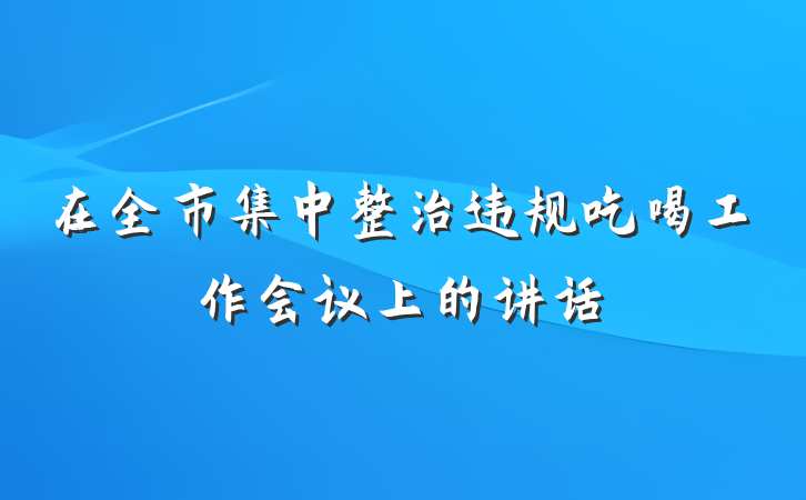 在全市集中整治违规吃喝工作会议上的讲话