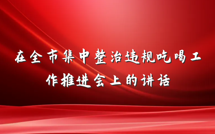 在全市集中整治违规吃喝工作推进会上的讲话
