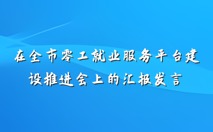 在全市零工就业服务平台建设推进会上的汇报发言