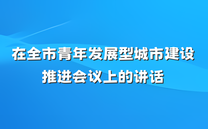 在全市青年发展型城市建设推进会议上的讲话