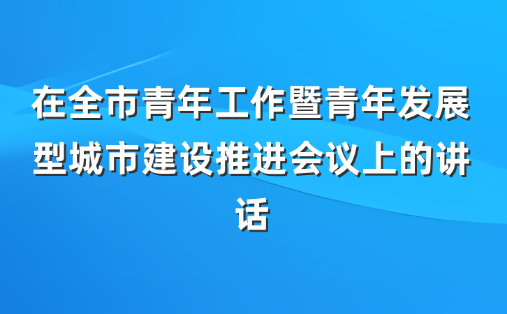 在全市青年工作暨青年发展型城市建设推进会议上的讲话