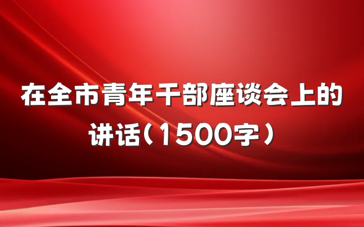 在全市青年干部座谈会上的讲话(1500字)