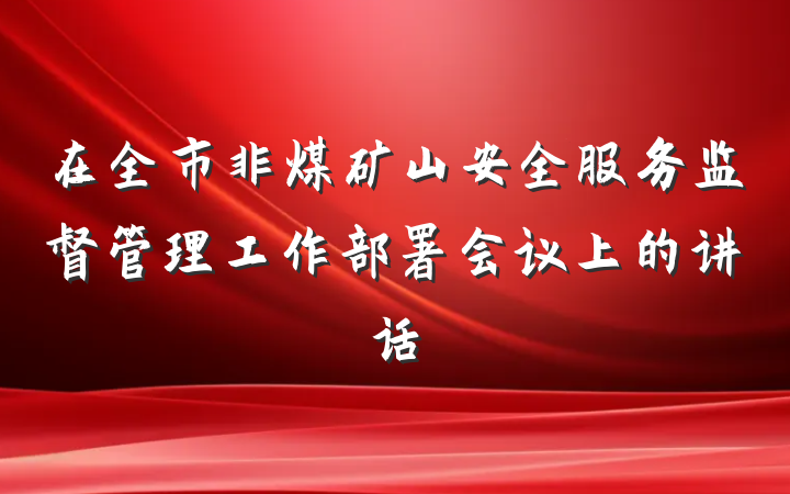在全市非煤矿山安全服务监督管理工作部署会议上的讲话
