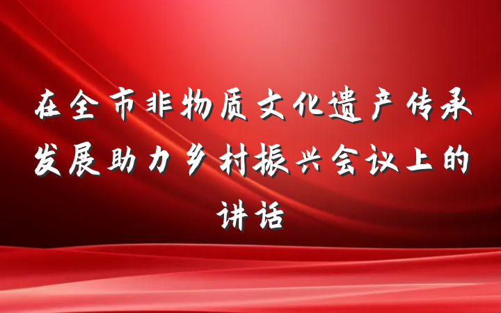 在全市非物质文化遗产传承发展助力乡村振兴会议上的讲话