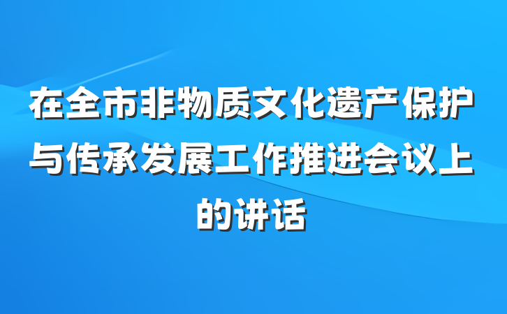在全市非物质文化遗产保护与传承发展工作推进会议上的讲话