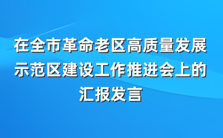 在全市革命老区高质量发展示范区建设工作推进会上的汇报发言