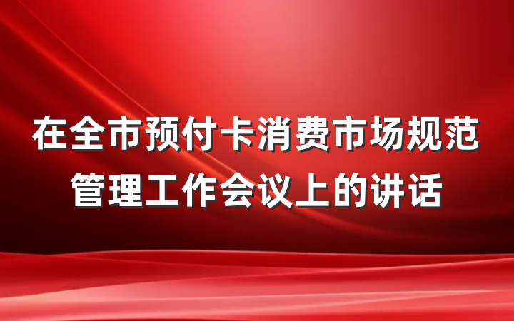 在全市预付卡消费市场规范管理工作会议上的讲话