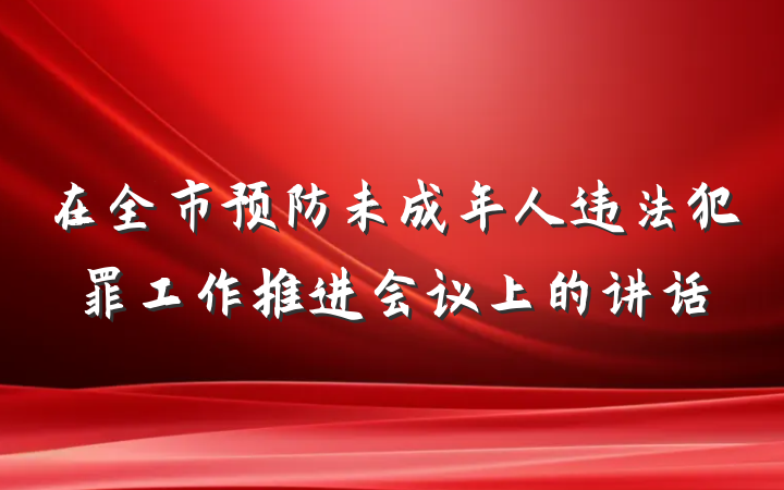 在全市预防未成年人违法犯罪工作推进会议上的讲话