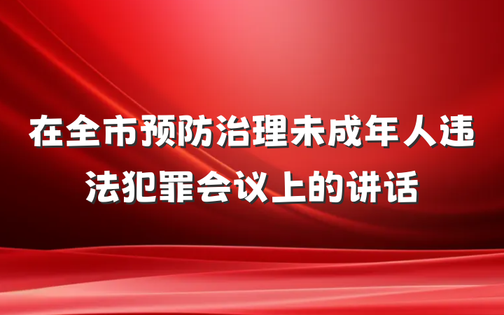 在全市预防治理未成年人违法犯罪会议上的讲话