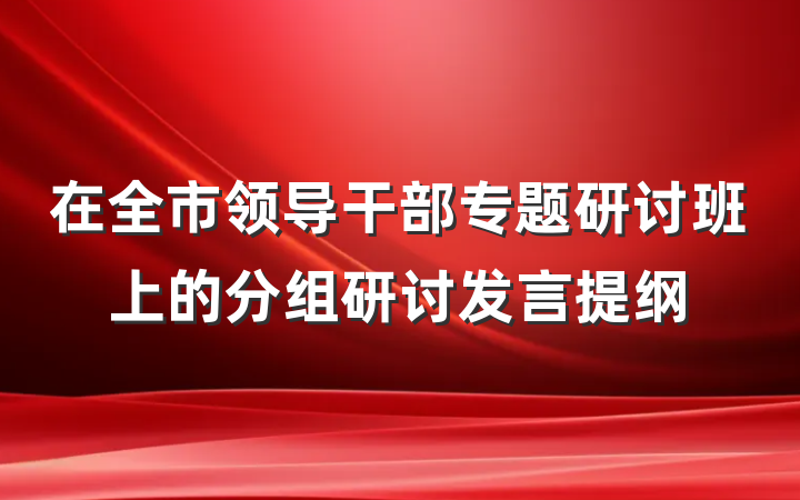 在全市领导干部专题研讨班上的分组研讨发言提纲