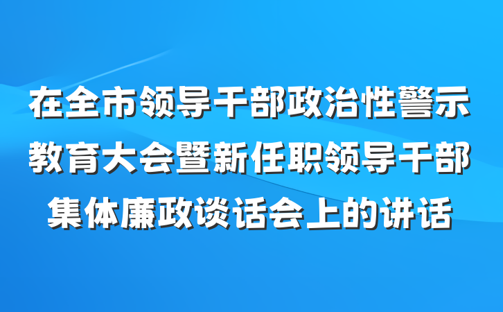 在全市领导干部政治性警示教育大会暨新任职领导干部集体廉政谈话会上的讲话