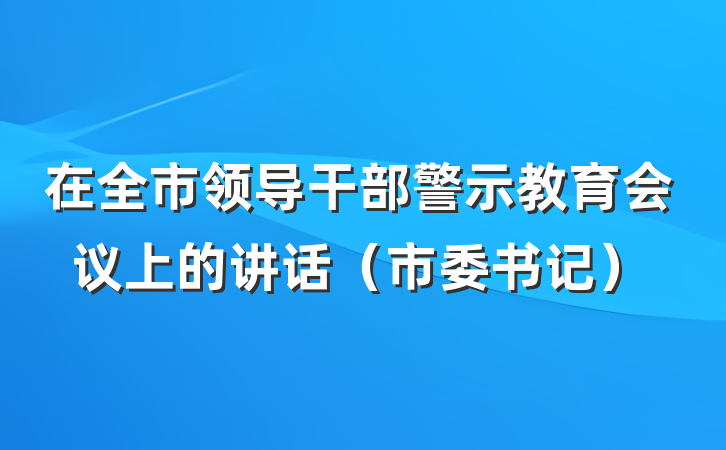 在全市领导干部警示教育会议上的讲话（市委书记）