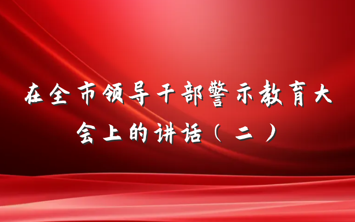 在全市领导干部警示教育大会上的讲话（二）
