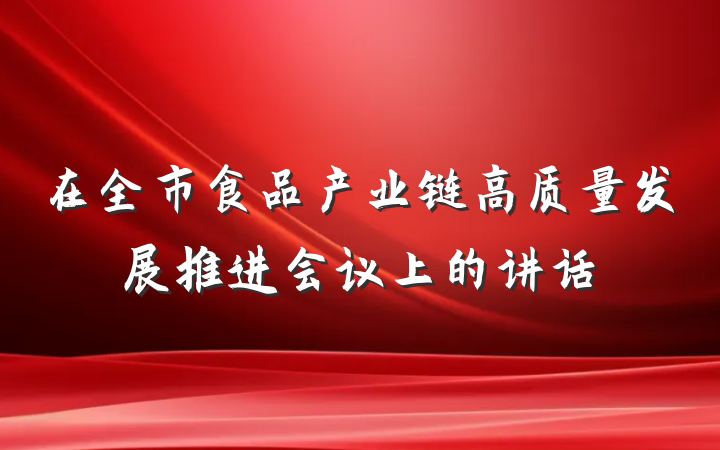 在全市食品产业链高质量发展推进会议上的讲话