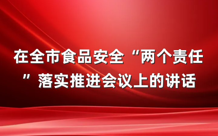 在全市食品安全“两个责任”落实推进会议上的讲话