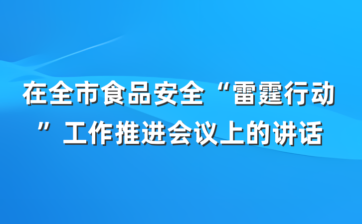 在全市食品安全“雷霆行动”工作推进会议上的讲话