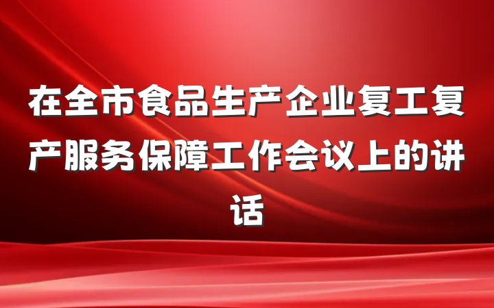 在全市食品生产企业复工复产服务保障工作会议上的讲话