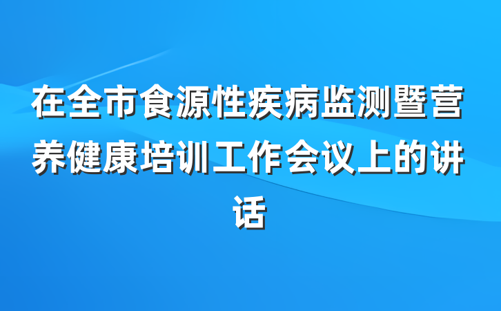 在全市食源性疾病监测暨营养健康培训工作会议上的讲话