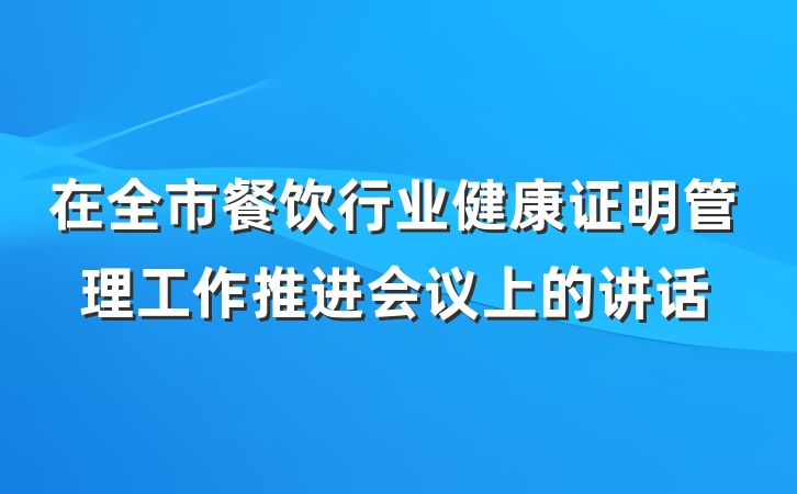 在全市餐饮行业健康证明管理工作推进会议上的讲话