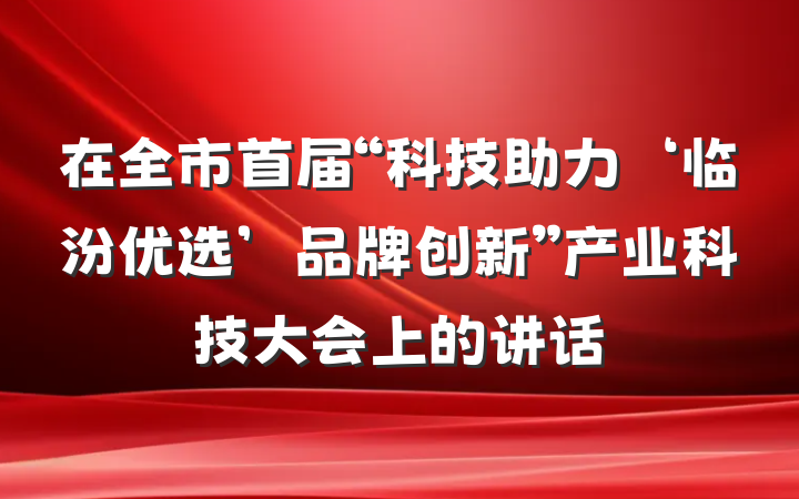 在全市首届“科技助力‘临汾优选’品牌创新”产业科技大会上的讲话