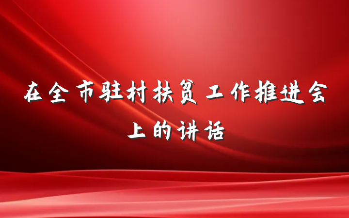 在全市驻村扶贫工作推进会上的讲话