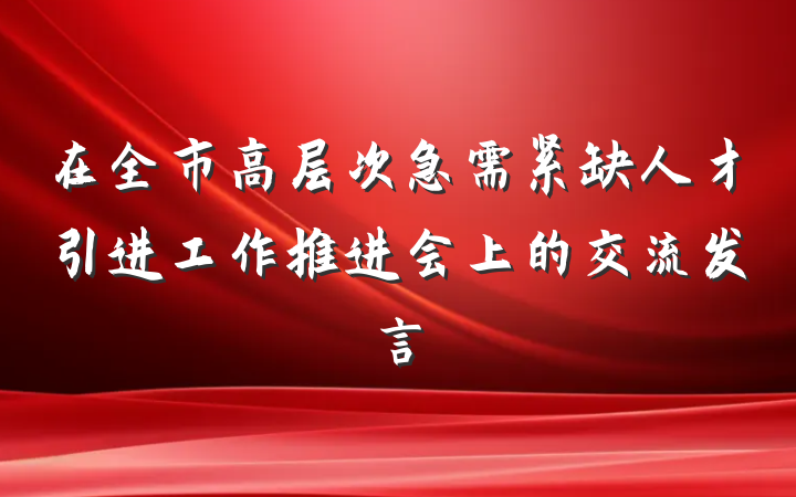 在全市高层次急需紧缺人才引进工作推进会上的交流发言