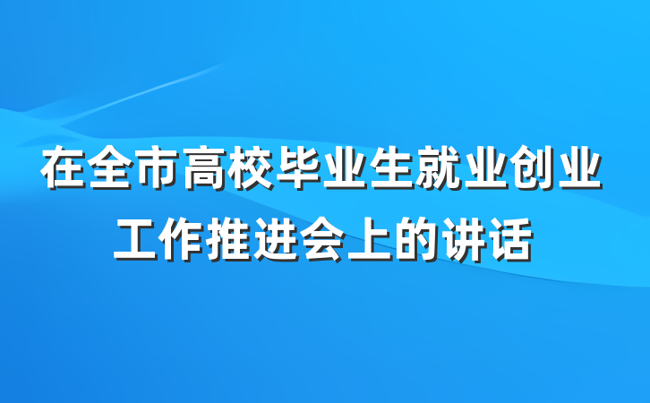 在全市高校毕业生就业创业工作推进会上的讲话