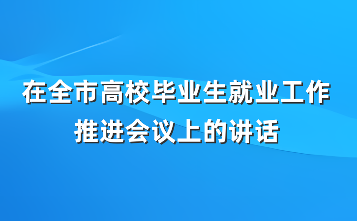 在全市高校毕业生就业工作推进会议上的讲话