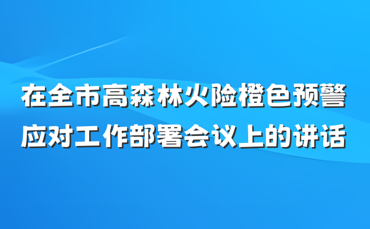 在全市高森林火险橙色预警应对工作部署会议上的讲话