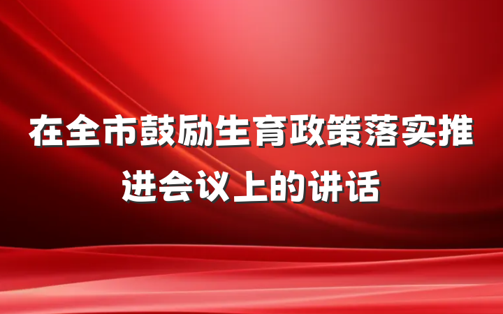 在全市鼓励生育政策落实推进会议上的讲话