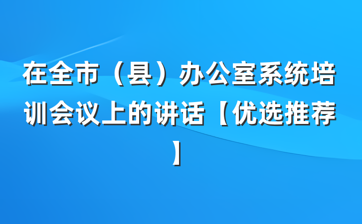 在全市（县）办公室系统培训会议上的讲话【优选推荐】