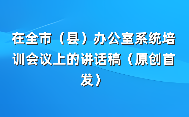 在全市（县）办公室系统培训会议上的讲话稿〈原创首发〉