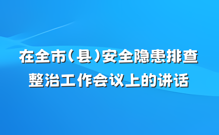 在全市（县）安全隐患排查整治工作会议上的讲话