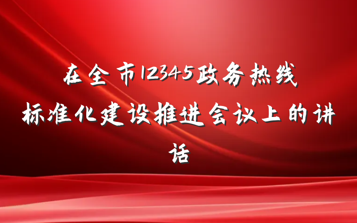 在全市12345政务热线标准化建设推进会议上的讲话