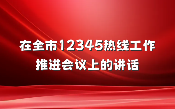 在全市12345热线工作推进会议上的讲话