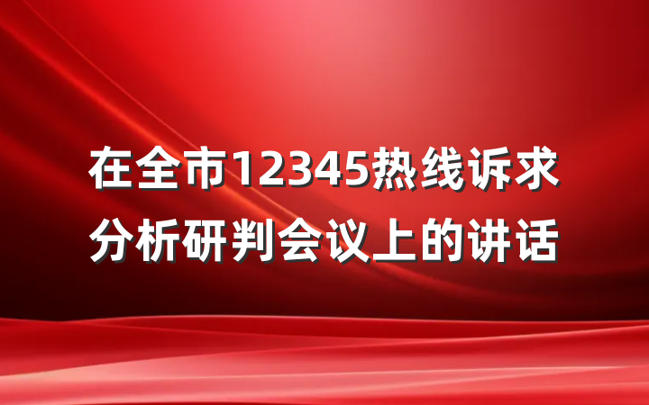 在全市12345热线诉求分析研判会议上的讲话