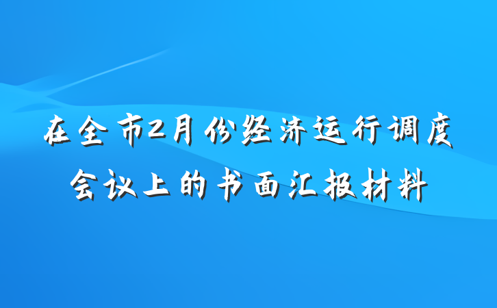 在全市2月份经济运行调度会议上的书面汇报材料