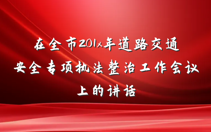 在全市201x年道路交通安全专项执法整治工作会议上的讲话