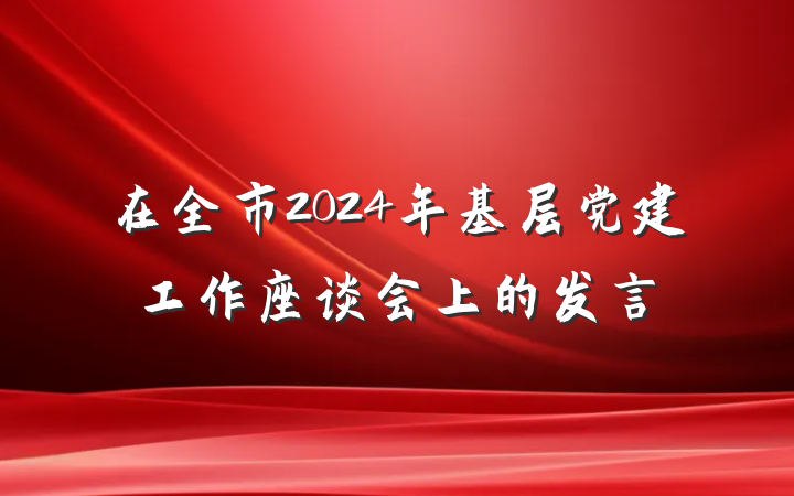在全市2024年基层党建工作座谈会上的发言