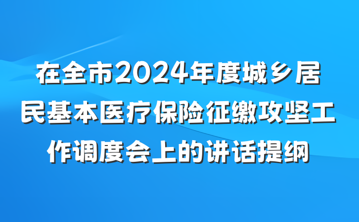 在全市2024年度城乡居民基本医疗保险征缴攻坚工作调度会上的讲话提纲