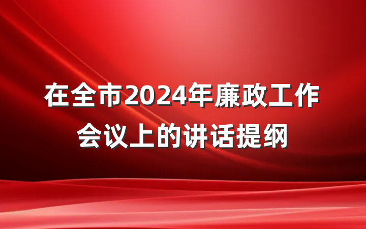 在全市2024年廉政工作会议上的讲话提纲