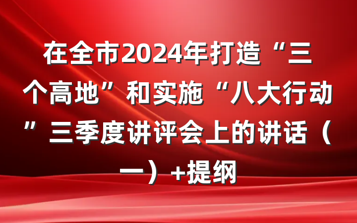 在全市2024年打造“三个高地”和实施“八大行动”三季度讲评会上的讲话（一） 提纲