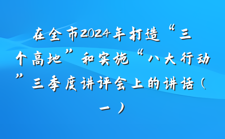 在全市2024年打造“三个高地”和实施“八大行动”三季度讲评会上的讲话（一）