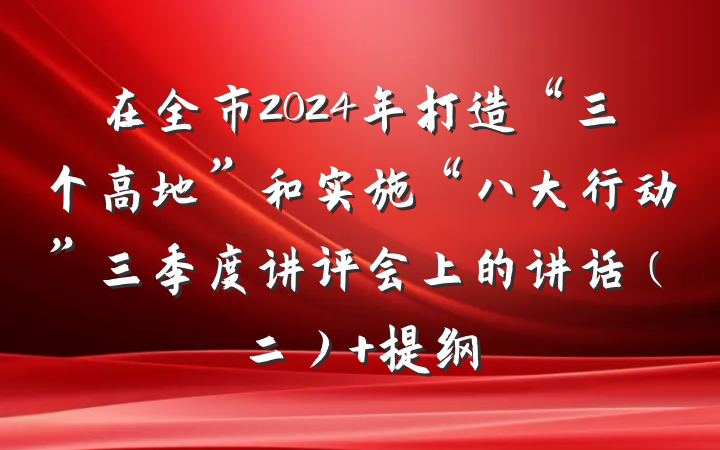 在全市2024年打造“三个高地”和实施“八大行动”三季度讲评会上的讲话（二） 提纲